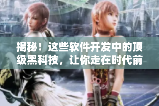 揭秘！這些軟件開發(fā)中的頂級(jí)黑科技，讓你走在時(shí)代前沿