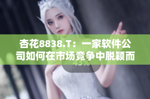 杏花8838.T：一家軟件公司如何在市場(chǎng)競(jìng)爭(zhēng)中脫穎而出？