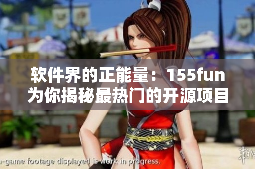 軟件界的正能量：155fun為你揭秘最熱門(mén)的開(kāi)源項(xiàng)目