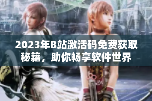 2023年B站激活碼免費(fèi)獲取秘籍，助你暢享軟件世界