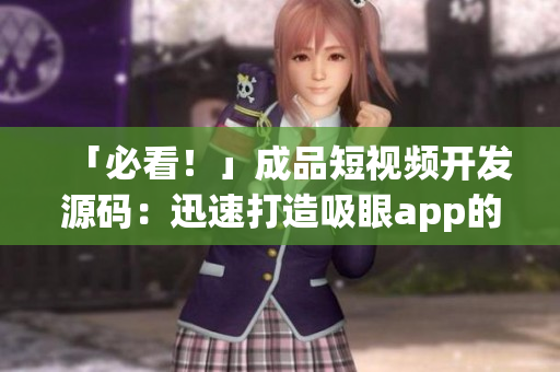 「必看！」成品短視頻開發(fā)源碼：迅速打造吸眼app的最佳方式