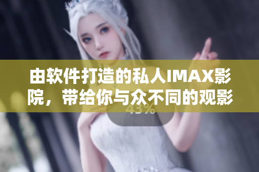 由軟件打造的私人IMAX影院，帶給你與眾不同的觀影體驗(yàn)