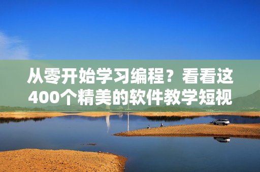 從零開始學(xué)習(xí)編程？看看這400個(gè)精美的軟件教學(xué)短視頻！
