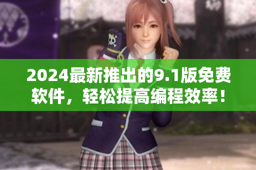 2024最新推出的9.1版免費軟件，輕松提高編程效率！