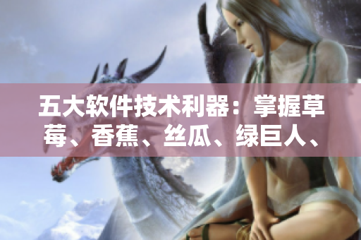 五大軟件技術(shù)利器：掌握草莓、香蕉、絲瓜、綠巨人、秋6，打造高效開發(fā)環(huán)境