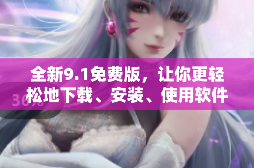 全新9.1免費(fèi)版，讓你更輕松地下載、安裝、使用軟件！