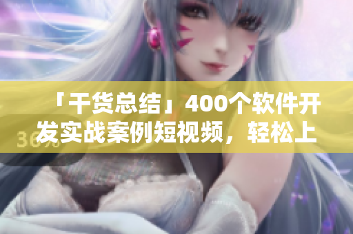 「干貨總結(jié)」400個軟件開發(fā)實(shí)戰(zhàn)案例短視頻，輕松上手學(xué)習(xí)！