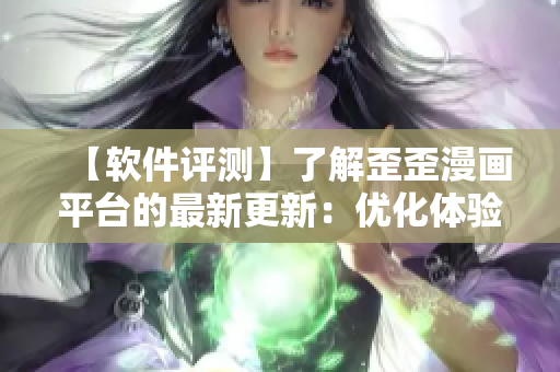 【軟件評(píng)測(cè)】了解歪歪漫畫(huà)平臺(tái)的最新更新：優(yōu)化體驗(yàn)，增加更多內(nèi)容！