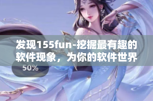 發(fā)現(xiàn)155fun-挖掘最有趣的軟件現(xiàn)象，為你的軟件世界注入獨(dú)特趣味！
