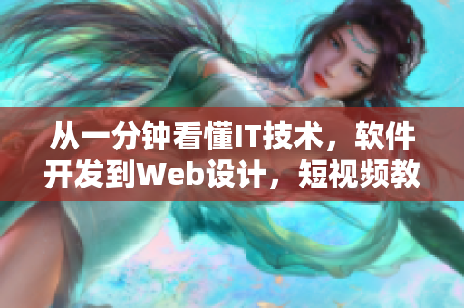 從一分鐘看懂IT技術(shù)，軟件開發(fā)到Web設(shè)計(jì)，短視頻教你輕松學(xué)習(xí)