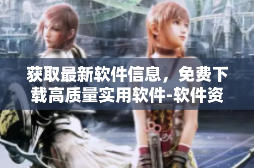 獲取最新軟件信息,免費(fèi)下載高質(zhì)量實(shí)用軟件-軟件資訊網(wǎng) 獲取最新軟件信息,免費(fèi)下載高質(zhì)量實(shí)用軟件-軟件資訊網(wǎng)