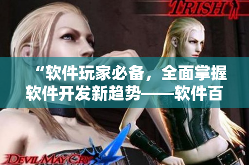 “軟件玩家必備，全面掌握軟件開發(fā)新趨勢——軟件百科全書”