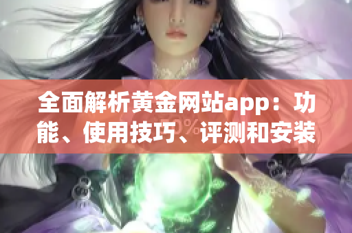 全面解析黃金網(wǎng)站app：功能、使用技巧、評測和安裝指南