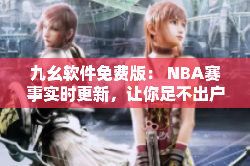 九幺軟件免費版： NBA賽事實時更新，讓你足不出戶掌握最新賽況
