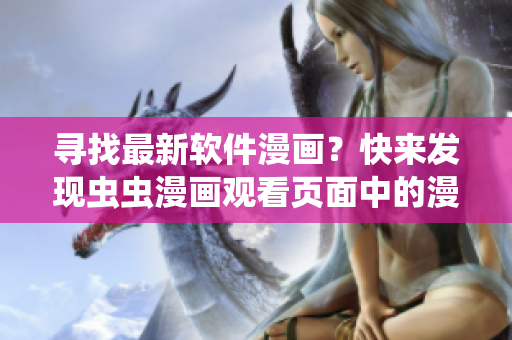 尋找最新軟件漫畫？快來(lái)發(fā)現(xiàn)蟲蟲漫畫觀看頁(yè)面中的漫畫入口吧！