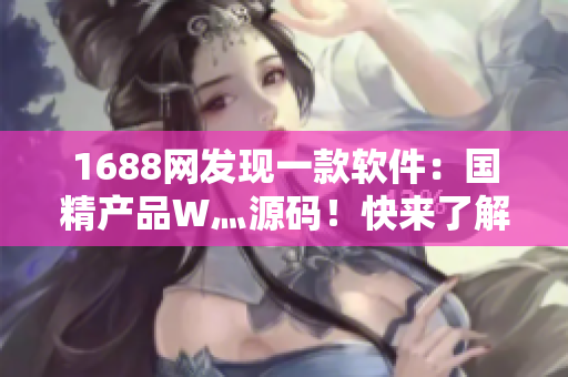 1688網(wǎng)發(fā)現(xiàn)一款軟件：國精產(chǎn)品W灬源碼！快來了解！