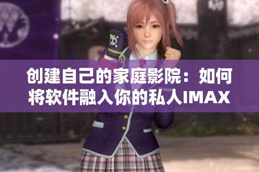 創(chuàng)建自己的家庭影院：如何將軟件融入你的私人IMAX影院體驗(yàn)中？