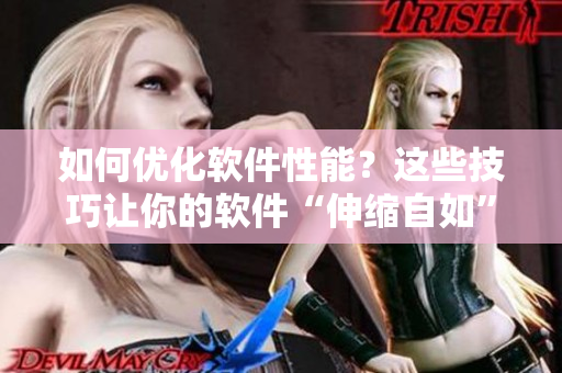 如何優(yōu)化軟件性能？這些技巧讓你的軟件“伸縮自如”