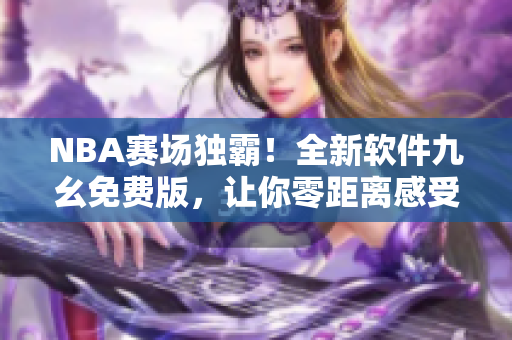 NBA賽場獨霸！全新軟件九幺免費版，讓你零距離感受頂級比賽體驗