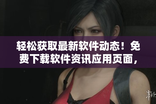 輕松獲取最新軟件動態(tài)！免費下載軟件資訊應(yīng)用頁面，掌握全球最新信息！