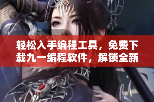 輕松入手編程工具，免費(fèi)下載九一編程軟件，解鎖全新開(kāi)發(fā)世界！