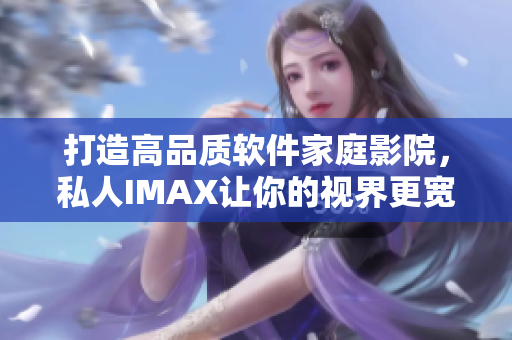 打造高品質(zhì)軟件家庭影院，私人IMAX讓你的視界更寬廣！