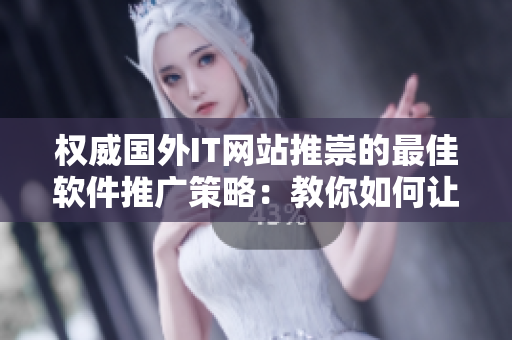 權(quán)威國外IT網(wǎng)站推崇的最佳軟件推廣策略：教你如何讓軟件銷售額翻倍！