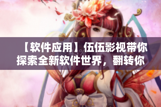 【軟件應用】伍伍影視帶你探索全新軟件世界，翻轉你的軟件觀念！