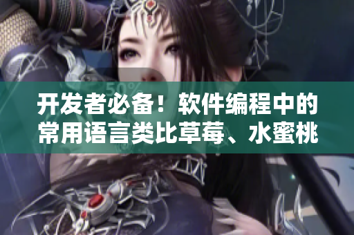 開發(fā)者必備！軟件編程中的常用語言類比草莓、水蜜桃、香蕉、甜橙與芒果