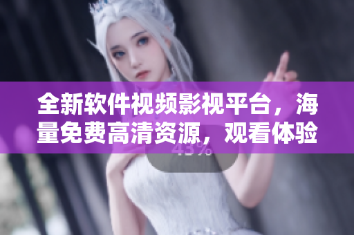 全新軟件視頻影視平臺(tái)，海量免費(fèi)高清資源，觀(guān)看體驗(yàn)超乎想象！
