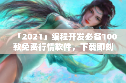 「2021」編程開發(fā)必備100款免費(fèi)行情軟件，下載即刻開啟程序員之路