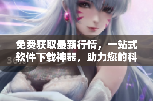 免費(fèi)獲取最新行情，一站式軟件下載神器，助力您的科技生活！
