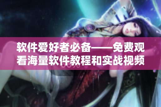 軟件愛(ài)好者必備——免費(fèi)觀看海量軟件教程和實(shí)戰(zhàn)視頻推薦合集