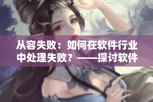 從容失?。喝绾卧谲浖袠I(yè)中處理失?。俊接戃浖_發(fā)中的失敗處理