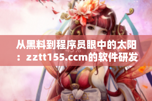 從黑料到程序員眼中的太陽(yáng)：zztt155.ccm的軟件研發(fā)秘密