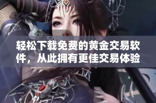 輕松下載免費的黃金交易軟件，從此擁有更佳交易體驗！