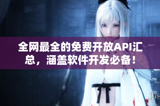 全網(wǎng)最全的免費(fèi)開放API匯總，涵蓋軟件開發(fā)必備！