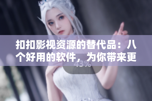 扣扣影視資源的替代品：八個(gè)好用的軟件，為你帶來(lái)更豐富的影視資源！