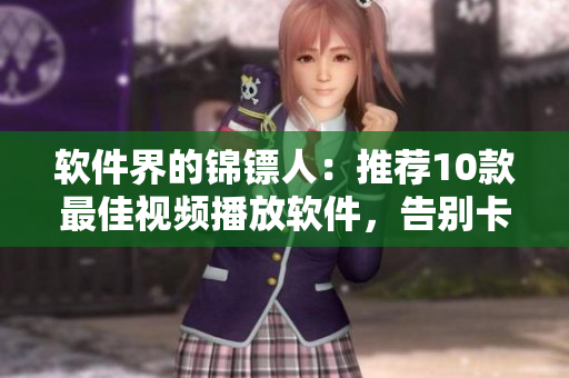 軟件界的錦鏢人：推薦10款最佳視頻播放軟件，告別卡頓、卡死、加載慢！