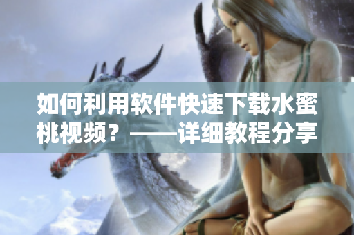 如何利用軟件快速下載水蜜桃視頻？——詳細教程分享