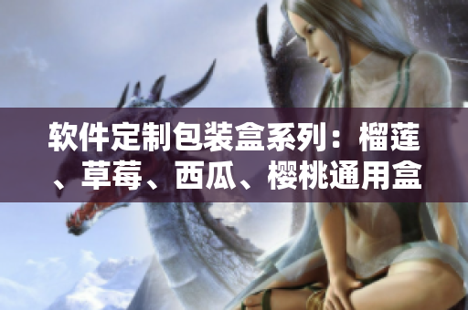軟件定制包裝盒系列：榴蓮、草莓、西瓜、櫻桃通用盒