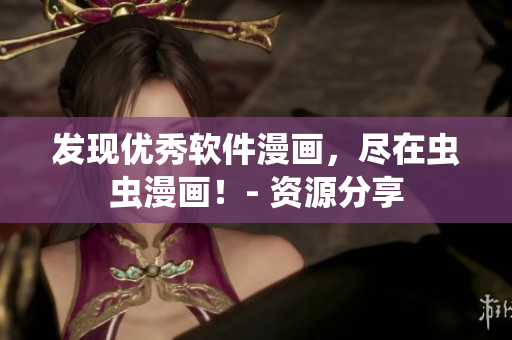 發(fā)現(xiàn)優(yōu)秀軟件漫畫，盡在蟲蟲漫畫！- 資源分享
