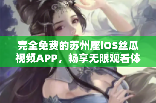完全免費(fèi)的蘇州座iOS絲瓜視頻APP，暢享無限觀看體驗(yàn)