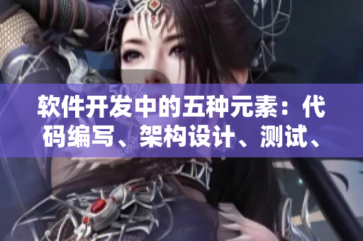 軟件開(kāi)發(fā)中的五種元素：代碼編寫(xiě)、架構(gòu)設(shè)計(jì)、測(cè)試、部署與優(yōu)化