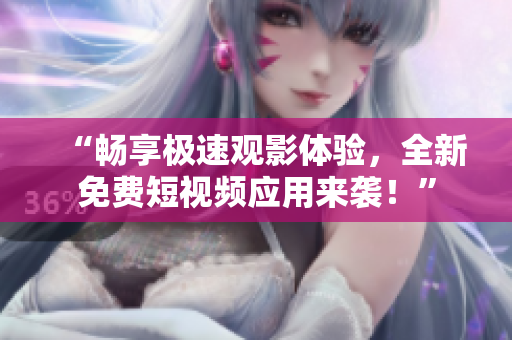 “暢享極速觀影體驗(yàn)，全新免費(fèi)短視頻應(yīng)用來襲！”