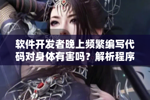 軟件開發(fā)者晚上頻繁編寫代碼對(duì)身體有害嗎？解析程序員的健康問題