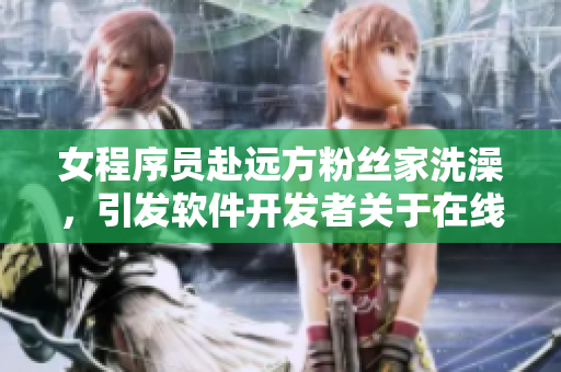 女程序員赴遠(yuǎn)方粉絲家洗澡，引發(fā)軟件開發(fā)者關(guān)于在線服務(wù)的思考
