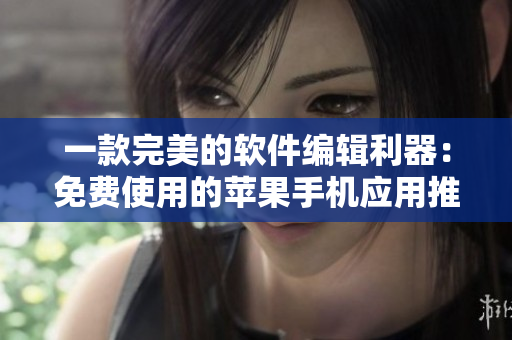 一款完美的軟件編輯利器：免費使用的蘋果手機應用推薦！