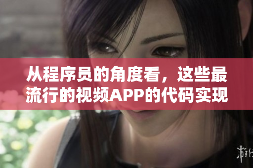 從程序員的角度看，這些最流行的視頻APP的代碼實(shí)現(xiàn)。