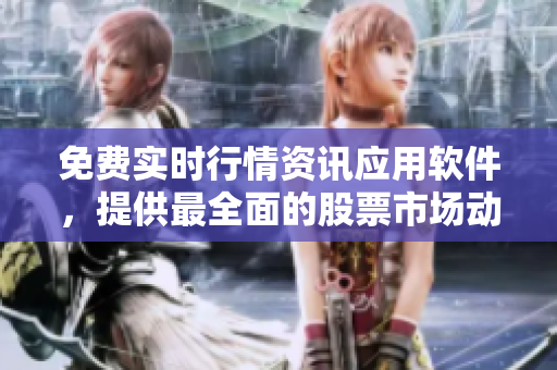 免費(fèi)實(shí)時(shí)行情資訊應(yīng)用軟件，提供最全面的股票市場(chǎng)動(dòng)態(tài)